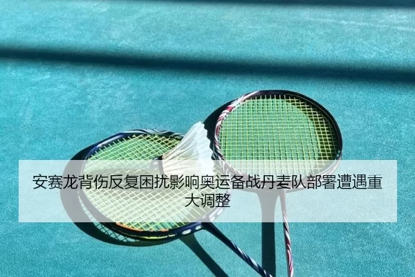 安赛龙背伤反复困扰影响奥运备战丹麦队部署遭遇重大调整